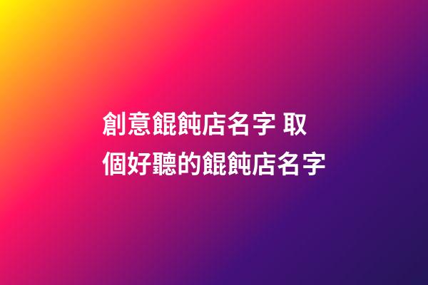 創意餛飩店名字 取個好聽的餛飩店名字-第1張-店鋪起名-玄機派